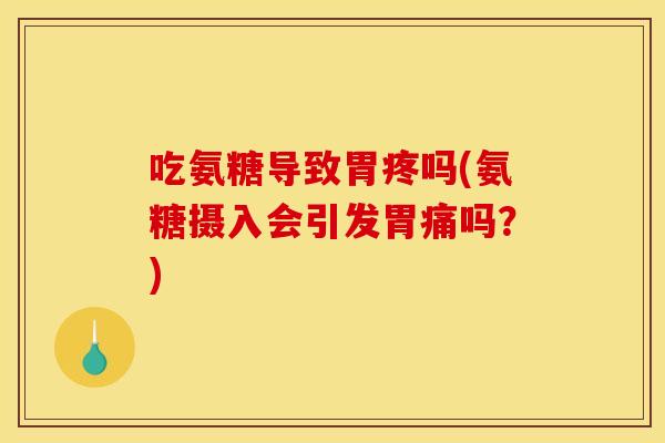 吃氨糖导致胃疼吗(氨糖摄入会引发胃痛吗?)-第1张图片-关节骑士 吃氨糖导致胃疼吗(氨糖摄入会引发胃痛吗?)-第1张图片-关节骑士