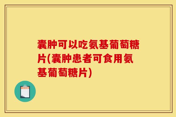 囊肿可以吃氨基葡萄糖片(囊肿患者可食用氨基葡萄糖片)-第1张图片-关节骑士