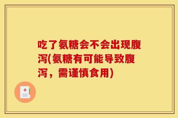 吃了氨糖会不会出现腹泻(氨糖有可能导致腹泻，需谨慎食用)