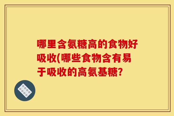 哪里含氨糖高的食物好吸收(哪些食物含有易于吸收的高氨基糖？