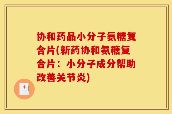 协和药品小分子氨糖复合片(新药协和氨糖复合片：小分子成分帮助改善关节炎)