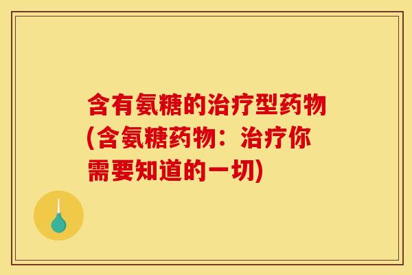 含有氨糖的治疗型药物(含氨糖药物：治疗你需要知道的一切)