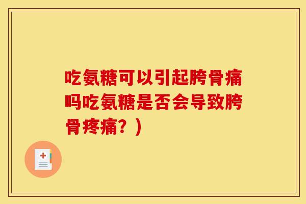 吃氨糖可以引起胯骨痛吗吃氨糖是否会导致胯骨疼痛？)