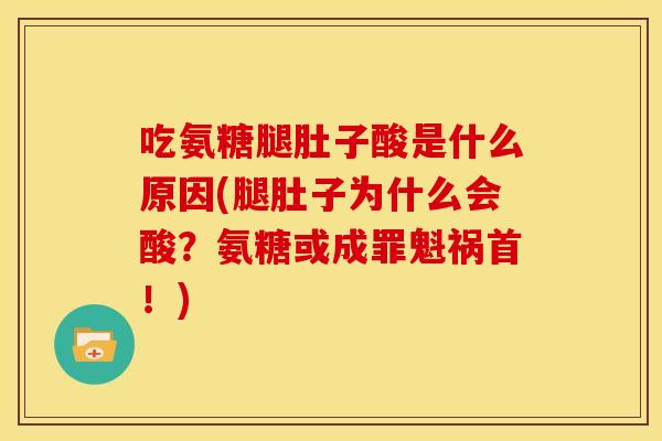 吃氨糖腿肚子酸是什么原因(腿肚子为什么会酸？氨糖或成罪魁祸首！)-第1张图片-关节骑士