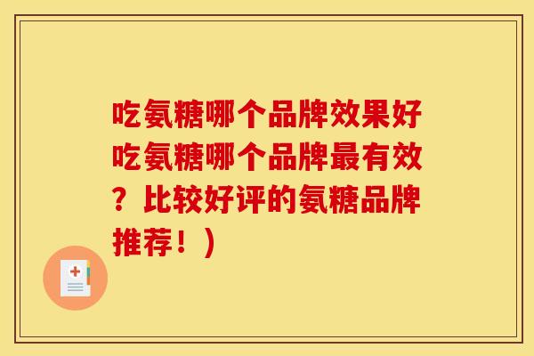 吃氨糖哪个品牌效果好吃氨糖哪个品牌最有效？比较好评的氨糖品牌推荐！)