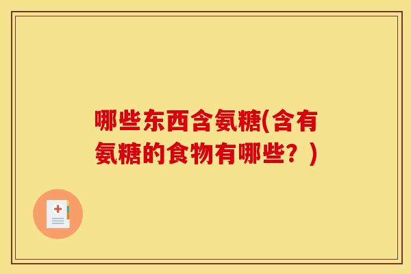 哪些东西含氨糖(含有氨糖的食物有哪些？)