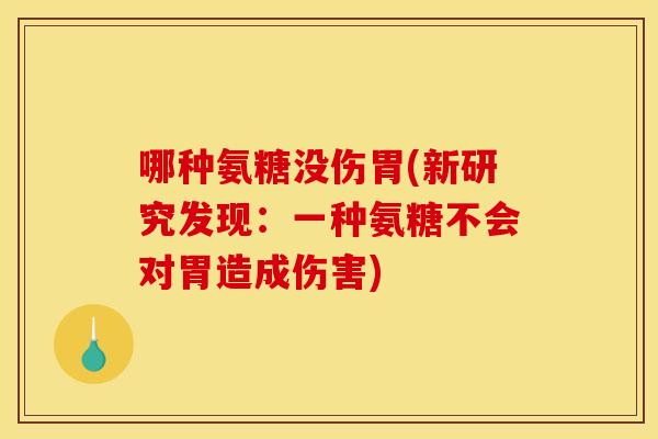哪种氨糖没伤胃(新研究发现：一种氨糖不会对胃造成伤害)