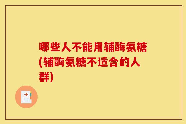 哪些人不能用辅酶氨糖(辅酶氨糖不适合的人群)-第1张图片-关节骑士