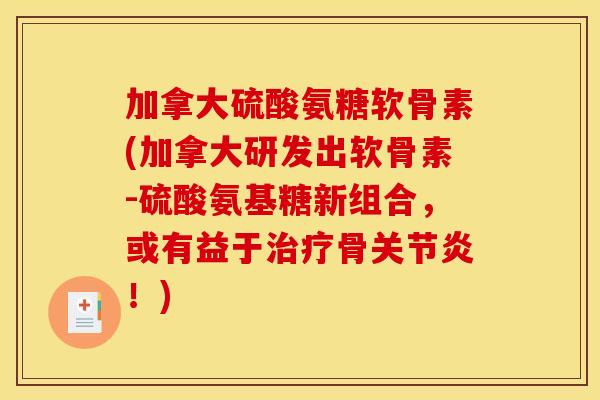 加拿大硫酸氨糖软骨素(加拿大研发出软骨素-硫酸氨基糖新组合，或有益于治疗骨关节炎！)
