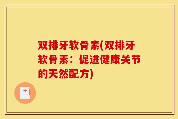 双排牙软骨素(双排牙软骨素：促进健康关节的天然配方)