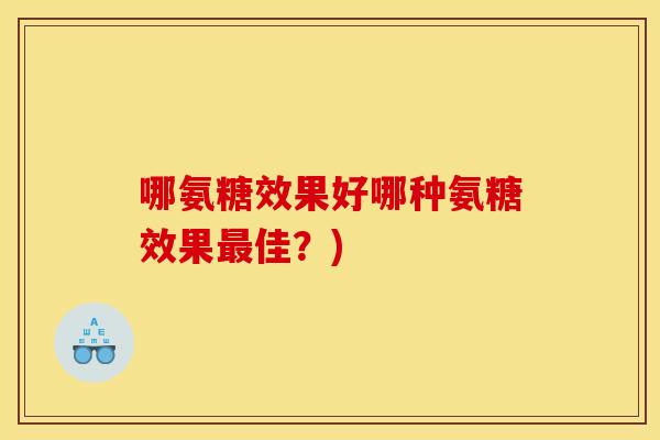 哪氨糖效果好哪种氨糖效果最佳？)-第1张图片-关节骑士