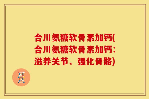 合川氨糖软骨素加钙(合川氨糖软骨素加钙:滋养关节、强化骨骼)-第1张图片-关节骑士 合川氨糖软骨素加钙(合川氨糖软骨素加钙:滋养关节、强化骨骼)-第1张图片-关节骑士