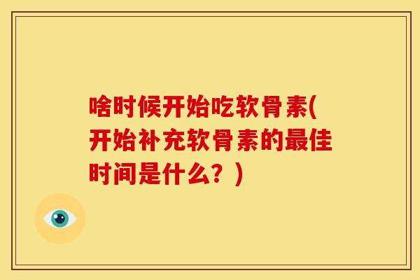 啥时候开始吃软骨素(开始补充软骨素的最佳时间是什么？)