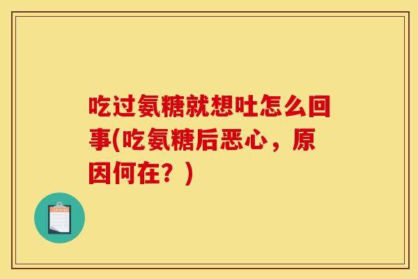 吃过氨糖就想吐怎么回事(吃氨糖后恶心，原因何在？)-第1张图片-关节骑士