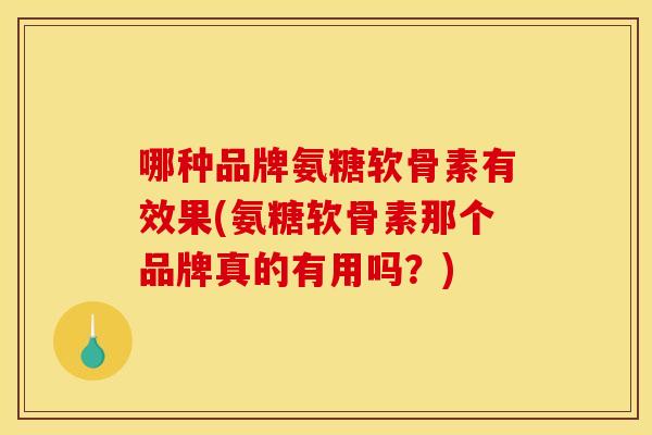 哪种品牌氨糖软骨素有效果(氨糖软骨素那个品牌真的有用吗？)