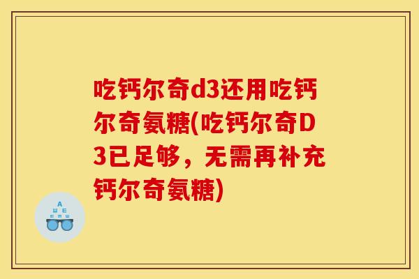 吃钙尔奇d3还用吃钙尔奇氨糖(吃钙尔奇D3已足够，无需再补充钙尔奇氨糖)