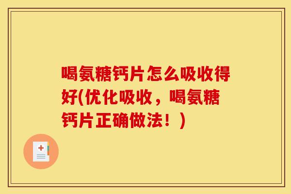 喝氨糖钙片怎么吸收得好(优化吸收，喝氨糖钙片正确做法！)