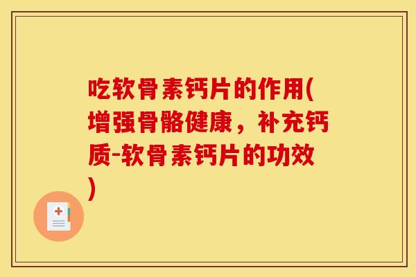 吃软骨素钙片的作用(增强骨骼健康,补充钙质-软骨素钙片的功效)-第1张图片-关节骑士 吃软骨素钙片的作用(增强骨骼健康,补充钙质-软骨素钙片的功效)-第1张图片-关节骑士