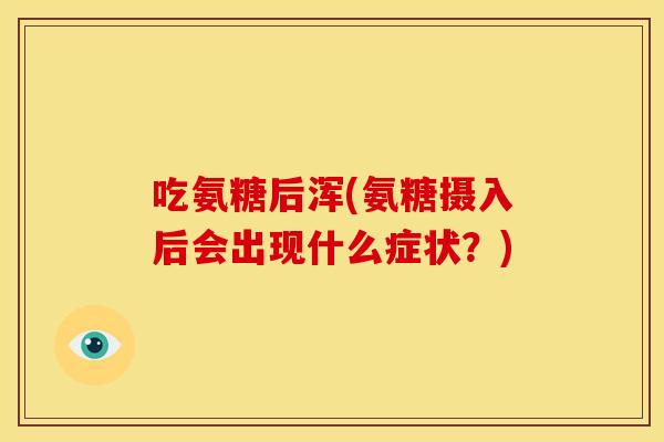 吃氨糖后浑(氨糖摄入后会出现什么症状？)
