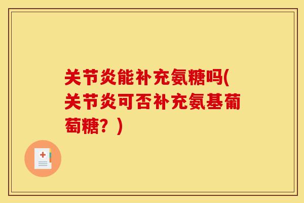 关节炎能补充氨糖吗(关节炎可否补充氨基葡萄糖？)