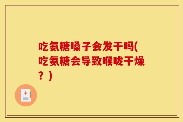 吃氨糖嗓子会发干吗(吃氨糖会导致喉咙干燥?)-第1张图片-关节骑士 吃氨糖嗓子会发干吗(吃氨糖会导致喉咙干燥?)-第1张图片-关节骑士
