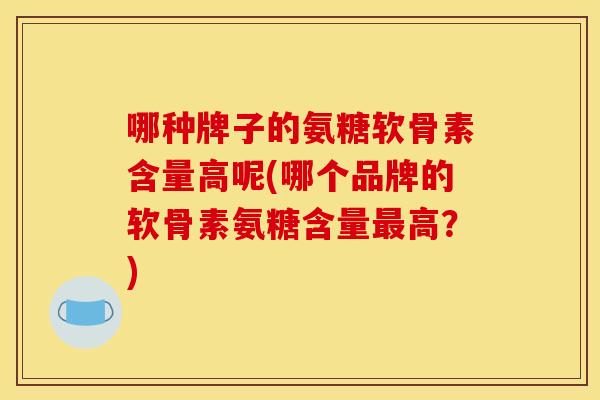 哪种牌子的氨糖软骨素含量高呢(哪个品牌的软骨素氨糖含量最高?)-第1张图片-关节骑士 哪种牌子的氨糖软骨素含量高呢(哪个品牌的软骨素氨糖含量最高?)-第1张图片-关节骑士