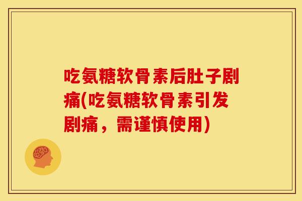 吃氨糖软骨素后肚子剧痛(吃氨糖软骨素引发剧痛，需谨慎使用)