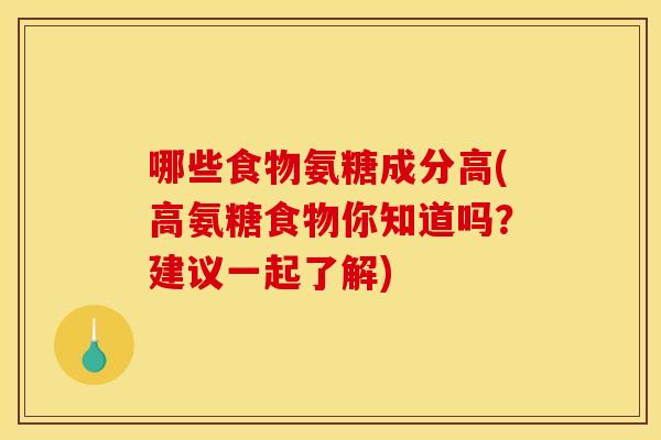 哪些食物氨糖成分高(高氨糖食物你知道吗？建议一起了解)