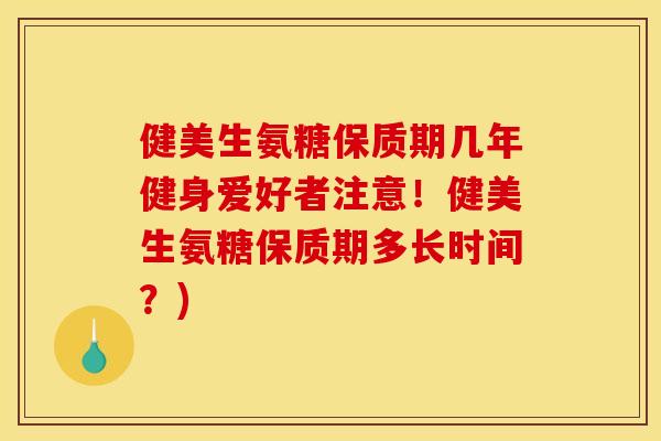 健美生氨糖保质期几年健身爱好者注意!健美生氨糖保质期多长时间?)-第1张图片-关节骑士 健美生氨糖保质期几年健身爱好者注意!健美生氨糖保质期多长时间?)-第1张图片-关节骑士