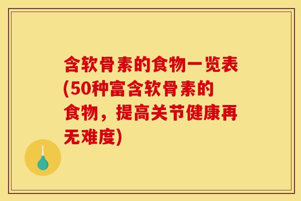 含软骨素的食物一览表(50种富含软骨素的食物，提高关节健康再无难度)-第1张图片-关节骑士