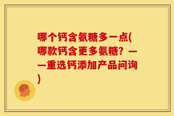 哪个钙含氨糖多一点(哪款钙含更多氨糖？——重选钙添加产品问询)