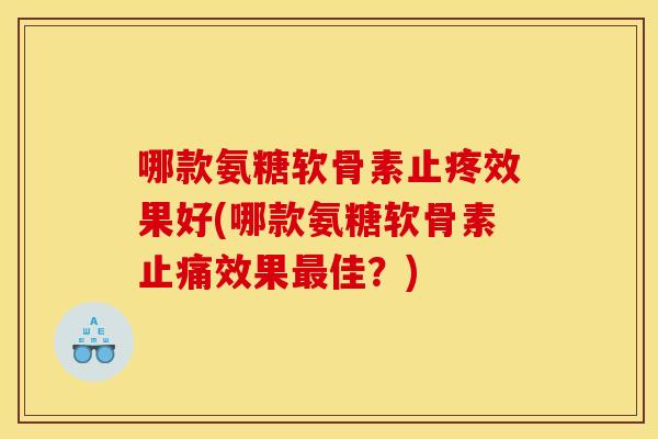 哪款氨糖软骨素止疼效果好(哪款氨糖软骨素止痛效果最佳?)-第1张图片-关节骑士 哪款氨糖软骨素止疼效果好(哪款氨糖软骨素止痛效果最佳?)-第1张图片-关节骑士