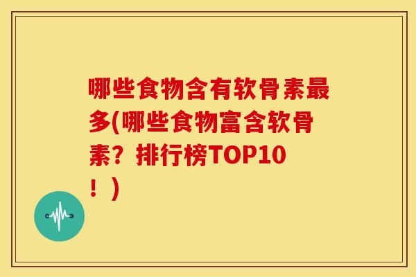 哪些食物含有软骨素最多(哪些食物富含软骨素？排行榜TOP10！)