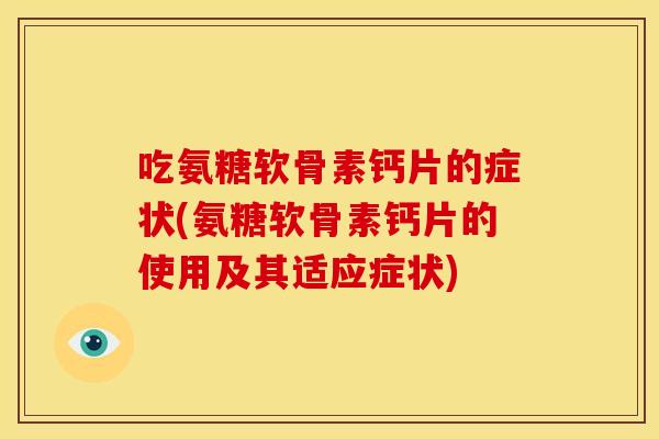 吃氨糖软骨素钙片的症状(氨糖软骨素钙片的使用及其适应症状)