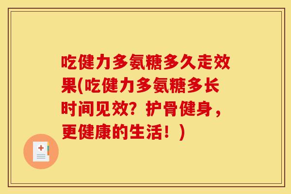吃健力多氨糖多久走效果(吃健力多氨糖多长时间见效？护骨健身，更健康的生活！)