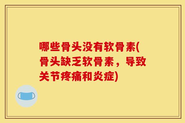哪些骨头没有软骨素(骨头缺乏软骨素，导致关节疼痛和炎症)