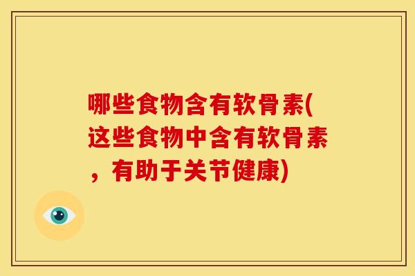 哪些食物含有软骨素(这些食物中含有软骨素，有助于关节健康)