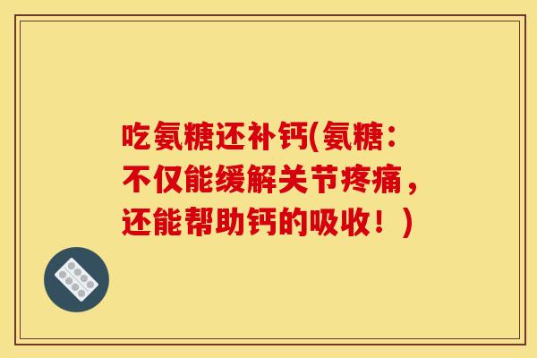 吃氨糖还补钙(氨糖:不仅能缓解关节疼痛,还能帮助钙的吸收!)-第1张图片-关节骑士 吃氨糖还补钙(氨糖:不仅能缓解关节疼痛,还能帮助钙的吸收!)-第1张图片-关节骑士