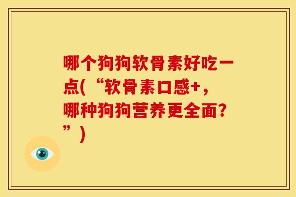 哪个狗狗软骨素好吃一点(“软骨素口感+,哪种狗狗营养更全面?”)-第1张图片-关节骑士 哪个狗狗软骨素好吃一点(“软骨素口感+,哪种狗狗营养更全面?”)-第1张图片-关节骑士