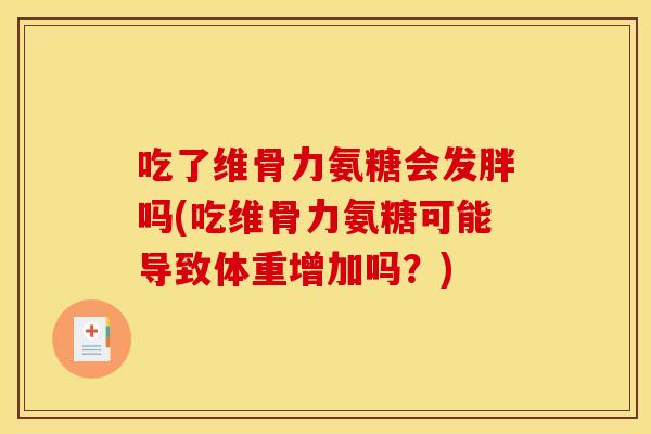 吃了维骨力氨糖会发胖吗(吃维骨力氨糖可能导致体重增加吗？)