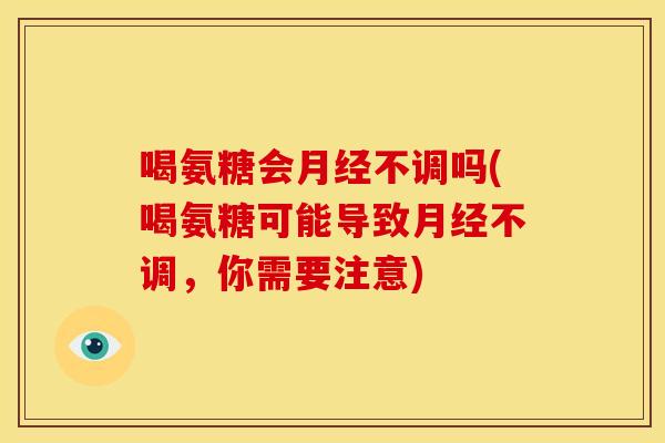 喝氨糖会月经不调吗(喝氨糖可能导致月经不调，你需要注意)
