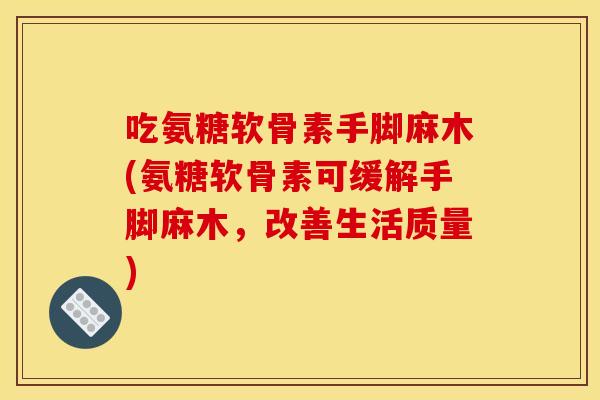 吃氨糖软骨素手脚麻木(氨糖软骨素可缓解手脚麻木，改善生活质量)