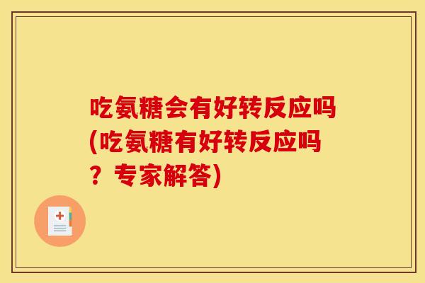 吃氨糖会有好转反应吗(吃氨糖有好转反应吗？专家解答)