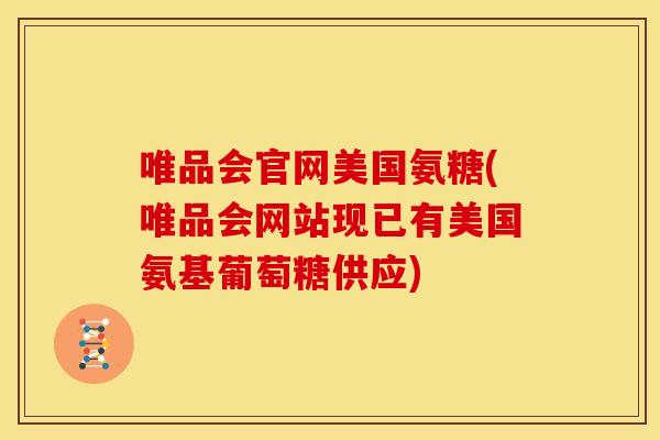 唯品会官网美国氨糖(唯品会网站现已有美国氨基葡萄糖供应)