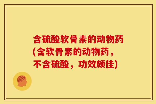 含硫酸软骨素的动物药(含软骨素的动物药，不含硫酸，功效颇佳)