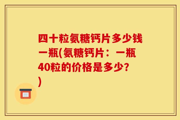 四十粒氨糖钙片多少钱一瓶(氨糖钙片：一瓶40粒的价格是多少？)