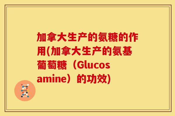 加拿大生产的氨糖的作用(加拿大生产的氨基葡萄糖(Glucosamine)的功效)-第1张图片-关节骑士 加拿大生产的氨糖的作用(加拿大生产的氨基葡萄糖(Glucosamine)的功效)-第1张图片-关节骑士