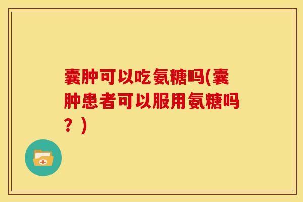 囊肿可以吃氨糖吗(囊肿患者可以服用氨糖吗？)-第1张图片-关节骑士