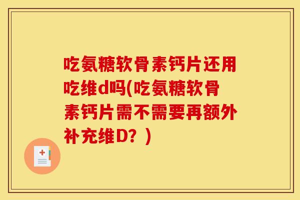 吃氨糖软骨素钙片还用吃维d吗(吃氨糖软骨素钙片需不需要再额外补充维D？)