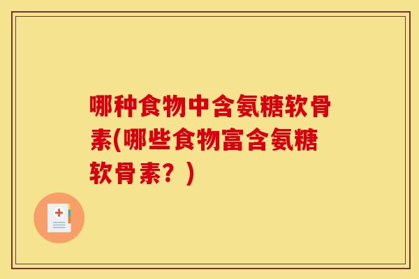 哪种食物中含氨糖软骨素(哪些食物富含氨糖软骨素？)